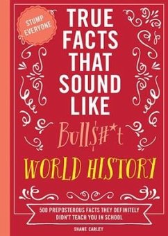 True Facts That Sound Like Bull$#*t: World History - Carley, Shane