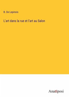 L'art dans la rue et l'art au Salon - De Lepinois, B.