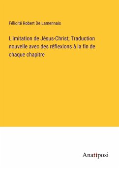 L'imitation de Jésus-Christ; Traduction nouvelle avec des réflexions à la fin de chaque chapitre - De Lamennais, Félicité Robert