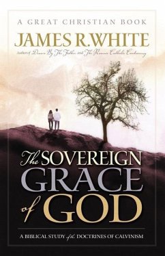 The Sovereign Grace of God: A Biblical Study of the Doctrines of Calvinism - White, James R.