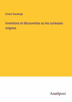 Inventions et découvertes ou les curieuses origines - Soulange, Ernest