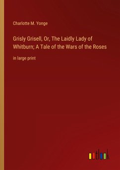 Grisly Grisell, Or, The Laidly Lady of Whitburn; A Tale of the Wars of the Roses - Yonge, Charlotte M.
