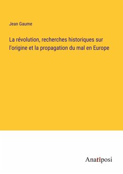La révolution, recherches historiques sur l'origine et la propagation du mal en Europe - Gaume, Jean
