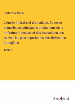 L'Année littéraire et dramatique; Ou revue annuelle des principales productions de la littérature française et des traductions des ¿uvres les plus importantes des littératures étrangères - Vapereau, Gustave