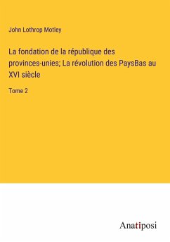 La fondation de la république des provinces-unies; La révolution des PaysBas au XVI siècle - Motley, John Lothrop