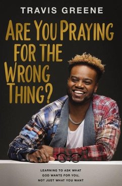 Are You Praying for the Wrong Thing? - Greene, Travis