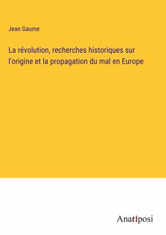 La révolution, recherches historiques sur l'origine et la propagation du mal en Europe - Gaume, Jean