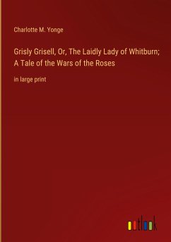 Grisly Grisell, Or, The Laidly Lady of Whitburn; A Tale of the Wars of the Roses - Yonge, Charlotte M.
