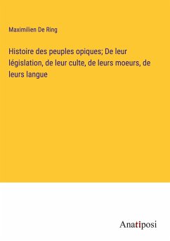 Histoire des peuples opiques; De leur législation, de leur culte, de leurs moeurs, de leurs langue - De Ring, Maximilien