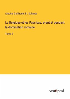 La Belgique et les Pays-bas, avant et pendant la domination romaine - Schayes, Antoine Guillaume B .