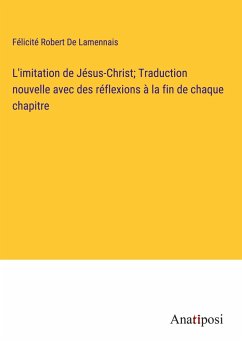 L'imitation de Jésus-Christ; Traduction nouvelle avec des réflexions à la fin de chaque chapitre - De Lamennais, Félicité Robert