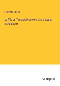 La fille du Tintoret; Drame en cinq actes et six tableaux - Dugué, Ferdinand