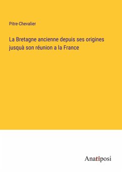 La Bretagne ancienne depuis ses origines jusquà son réunion a la France - Pitre-Chevalier