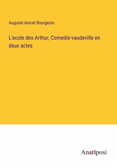 L'ecole des Arthur; Comedie-vaudeville en deux actes - Bourgeois, Auguste Anicet