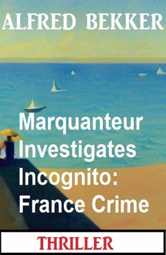 Marquanteur Investigates Incognito: France Crime Thriller (eBook, ePUB) - Bekker, Alfred