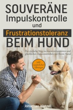 Souveräne Impulskontrolle und Frustrationstoleranz beim Hund - Wetzel, Jonathan