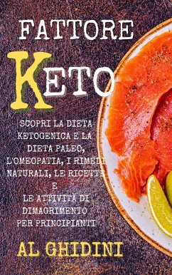 Fattore Keto: Scopri la Dieta Ketogenica e la Dieta Paleo, l’Omeopatia, i Rimedi Naturali, le Ricette e le Attività di Dimagrimento per Principianti (eBook, ePUB) - Ghidini, Al