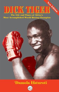 Dick Tiger The Life and Times of Africa's Most Accomplished World Boxing Champion - Ifaturoti, 'Damola