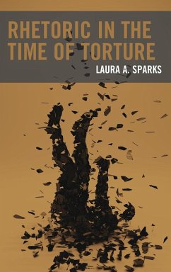 Rhetoric in the Time of Torture - Sparks, Laura A.