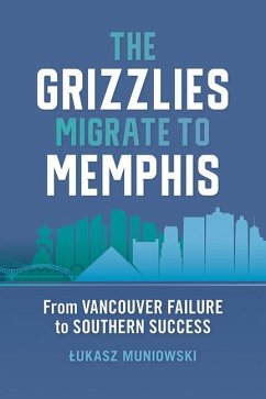 The Grizzlies Migrate to Memphis: From Vancouver Failure to Southern Success - Muniowski, Lukasz