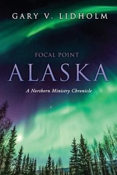 Focal Point Alaska: A Northern Ministry Chronicle - Lidholm, Gary V.