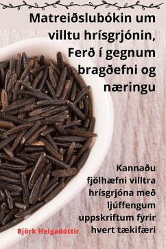 Matreiðslubókin um villtu hrísgrjónin, Ferð í gegnum bragðefni og næringu - Björk Helgadóttir