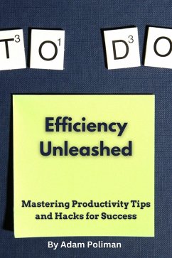 Efficiency Unleashed: Mastering Productivity Tips and Hacks for Success (eBook, ePUB) - Poliman, Adam