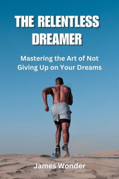 The Relentless Dreamer: Mastering the Art of Not Giving Up on Your Dreams (eBook, ePUB) - Wonder, James