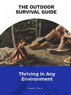 The Outdoor Survival Guide: Thriving in Any Environment (eBook, ePUB) - I. Pierce, Grayson