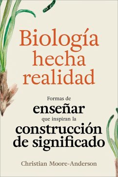 Biología Hecha Realidad: Formas de Enseñar que Inspiran la Construcción de Significado (eBook, ePUB) - Moore-Anderson, Christian