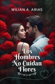 Los Hombres No Cuidan Flores (eBook, ePUB) Los Hombres No Cuidan Flores (eBook, ePUB)