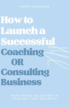 How to Launch a Successful Coaching Or Consulting Business (eBook, ePUB) - Mahmoud, Ahmed