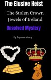 The Elusive Heist: The Stolen Crown Jewels of Ireland: (eBook, ePUB)
