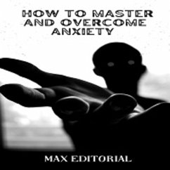 How to Master And Overcome Anxiety (eBook, ePUB) - Editorial, Max