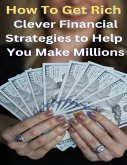 How To Get Rich? - Clever Financial Strategies To Help You Make Millions (eBook, ePUB)