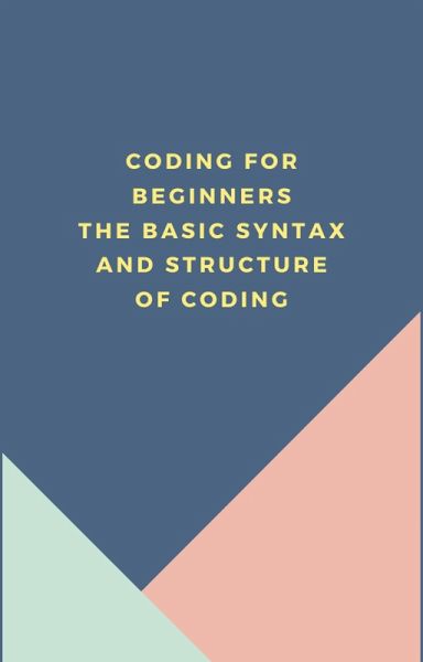 Coding for beginners The basic syntax and structure of coding (eBook, ePUB) Coding for beginners The basic syntax and structure of coding (eBook, ePUB)