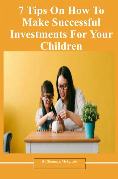 7 Tips On How To Make Successful Investments For Your Children (eBook, ePUB)