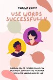 Use Words Successfully: Discover How to Express Yourself in Confidence and Conviction to Achieve Success in the Various Areas of Life (eBook, ePUB)