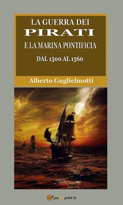 La guerra dei pirati e la marina pontificia dal 1500 al 1560 (Edizione integrale in due volumi) (eBook, ePUB) - Guglielmotti, Alberto