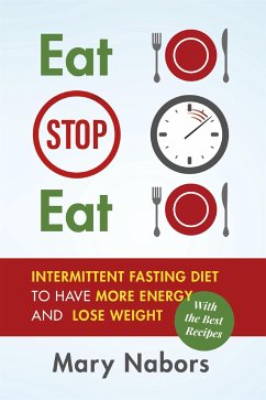 Eat Stop Eat. Intermittent Fasting Diet to Have More Energy and Lose Weight (with the Best Recipes) (eBook, PDF) - Nabors, Mary