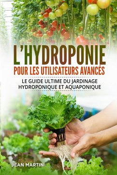 L'hydroponie pour les utilisateurs avancés. Le guide ultime du jardinage hydroponique et aquaponique (eBook, ePUB) - Martin, Jean