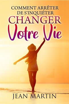 Comment arrêter de s'inquiéter et changer votre vie (eBook, ePUB) - Martin, Jean