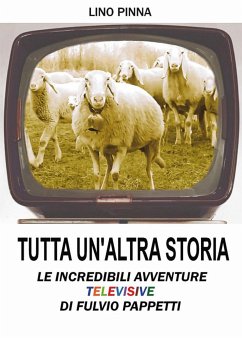 Tutta un'altra storia - Le incredibili avventure televisive di Fulvio Pappetti (eBook, ePUB) - Pinna, Pasqualino