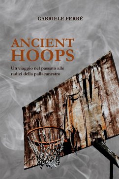 Ancient Hoops. Un viaggio nel passato alle radici della pallacanestro (eBook, ePUB) - Ferrè, Gabriele