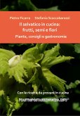 Il selvatico in cucina: frutti, semi e fiori. Piante, consigli e gastronomia. (eBook, PDF)