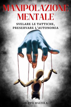 Manipolazione mentale: Svelare le Tattiche, Preservare l'Autonomia (eBook, ePUB) - mazzola, filippo