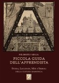 Piccola Guida dell'Apprendista - Storia, leggende, miti e simboli della cultura massonica (eBook, ePUB)