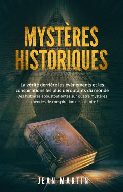 MYSTÈRES HISTORIQUES. La vérité derrière les événements et les conspirations les plus déroutants du monde - Des histoires époustouflantes sur quatre mystères et théories de conspiration de l'histoire ! (eBook, ePUB) - Martin, Jean