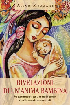 Rivelazioni di un'anima bambina. Una guaritrice parla con le anime dei bambini che attendono di essere concepiti (eBook, ePUB) - Mezzani, Alice