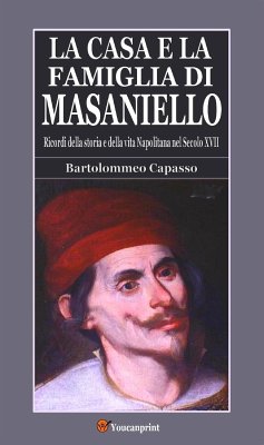 La casa e la famiglia di Masaniello (Ricordi della storia e della vita Napoletana nel Secolo XVII) (eBook, ePUB) - Capasso, Bartolommeo